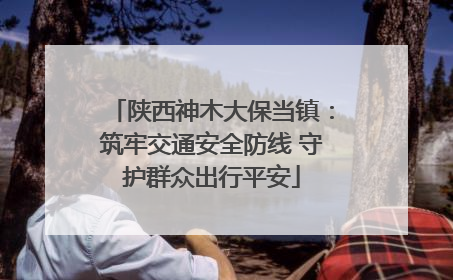 陕西神木大保当镇：筑牢交通安全防线 守护群众出行平安
