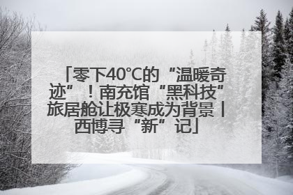 零下40℃的“温暖奇迹”！南充馆“黑科技”旅居舱让极寒成为背景丨西博寻“新”记
