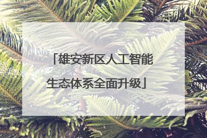 雄安新区人工智能生态体系全面升级