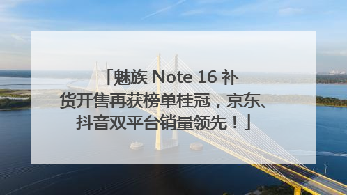 魅族 Note 16 补货开售再获榜单桂冠，京东、抖音双平台销量领先！