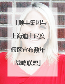 顺丰集团与上海迪士尼度假区宣布数年战略联盟
