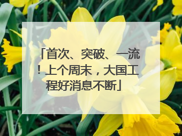 首次、突破、一流！上个周末，大国工程好消息不断