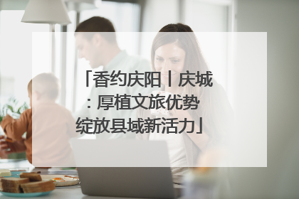 香约庆阳丨庆城：厚植文旅优势 绽放县域新活力