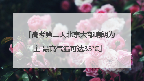 高考第二天北京大部晴朗为主 最高气温可达33℃