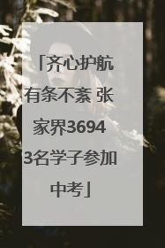 齐心护航 有条不紊 张家界36943名学子参加中考