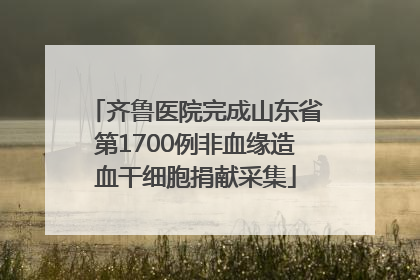 齐鲁医院完成山东省第1700例非血缘造血干细胞捐献采集