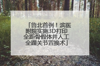 鲁北首例！滨医附院实施3D打印全距骨假体并人工全踝关节置换术