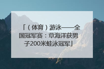 （体育）游泳——全国冠军赛：覃海洋获男子200米蛙泳冠军