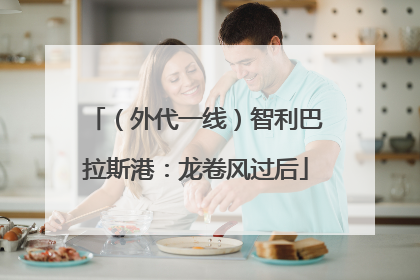 （外代一线）智利巴拉斯港：龙卷风过后