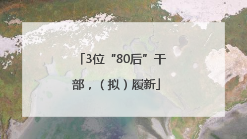 3位“80后”干部，（拟）履新