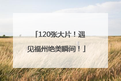 120张大片！遇见福州绝美瞬间！