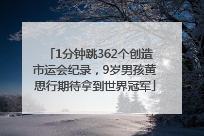 1分钟跳362个创造市运会纪录，9岁男孩黄思行期待拿到世界冠军