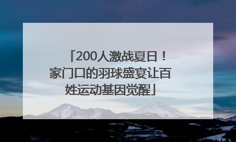 200人激战夏日！家门口的羽球盛宴让百姓运动基因觉醒