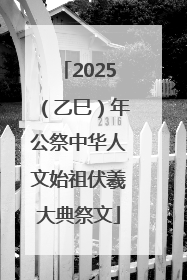 2025（乙巳）年公祭中华人文始祖伏羲大典祭文