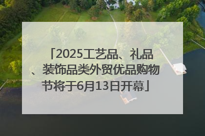 2025工艺品、礼品、装饰品类外贸优品购物节将于6月13日开幕