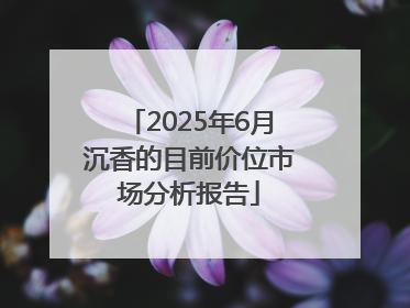 2025年6月沉香的目前价位市场分析报告