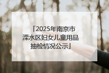 2025年南京市溧水区妇女儿童用品抽检情况公示