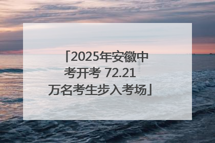 2025年安徽中考开考 72.21万名考生步入考场