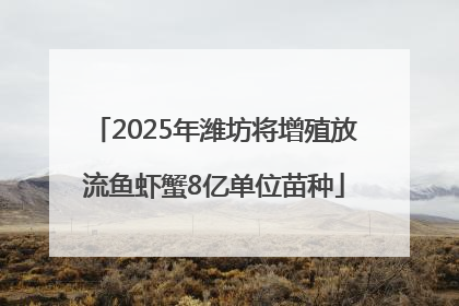 2025年潍坊将增殖放流鱼虾蟹8亿单位苗种