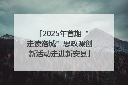 2025年首期“走读洛城”思政课创新活动走进新安县