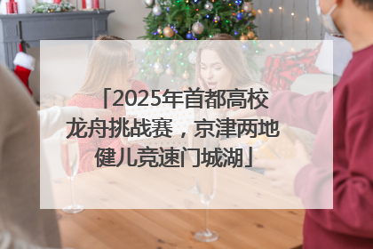 2025年首都高校龙舟挑战赛，京津两地健儿竞速门城湖