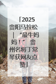 2025贵阳马拉松｜“最牛妈妈！” 贵州名将丁常琴获网友点赞