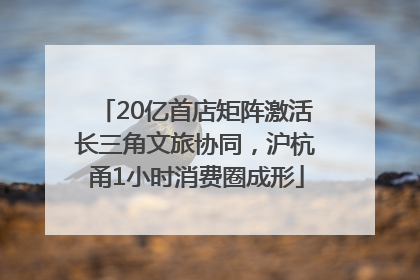 20亿首店矩阵激活长三角文旅协同，沪杭甬1小时消费圈成形