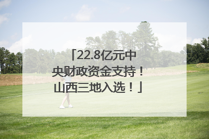 22.8亿元中央财政资金支持！山西三地入选！