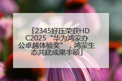 2345好压荣获HDC2025“华为鸿蒙办公卓越体验奖”，鸿蒙生态共建成果丰硕