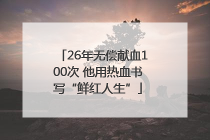 26年无偿献血100次 他用热血书写“鲜红人生”