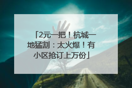 2元一把！杭城一地猛割：太火爆！有小区抢订上万份