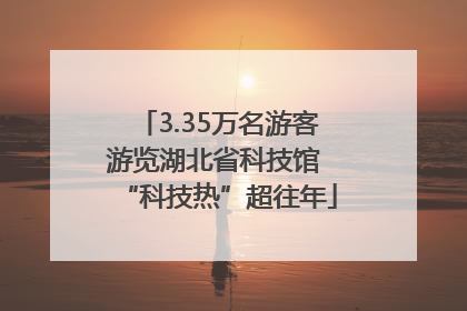 3.35万名游客游览湖北省科技馆 “科技热”超往年