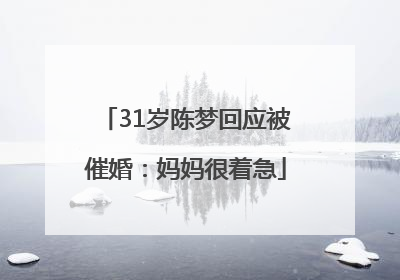 31岁陈梦回应被催婚：妈妈很着急
