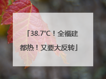 38.7℃！全福建都热！又要大反转