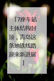 7座车站主体结构封顶，青岛这条地铁线路迎来新进展