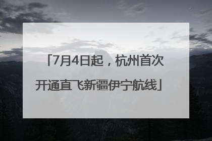 7月4日起，杭州首次开通直飞新疆伊宁航线