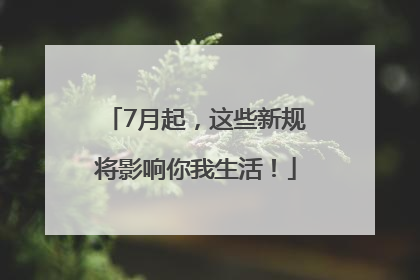 7月起，这些新规将影响你我生活！