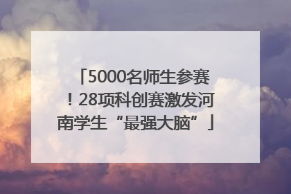 5000名师生参赛！28项科创赛激发河南学生“最强大脑”