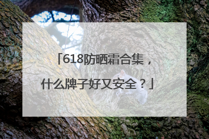 618防晒霜合集，什么牌子好又安全？