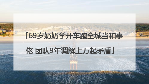 69岁奶奶学开车跑全城当和事佬 团队9年调解上万起矛盾