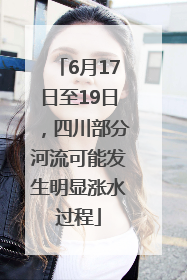 6月17日至19日，四川部分河流可能发生明显涨水过程
