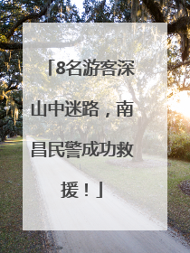 8名游客深山中迷路，南昌民警成功救援！