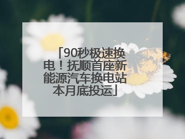 90秒极速换电！抚顺首座新能源汽车换电站本月底投运