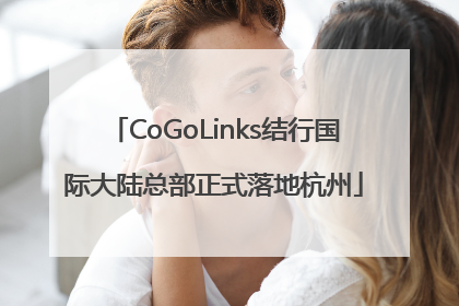 CoGoLinks结行国际大陆总部正式落地杭州