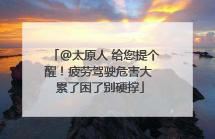 @太原人 给您提个醒！疲劳驾驶危害大 累了困了别硬撑