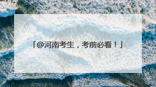 @河南考生，考前必看！