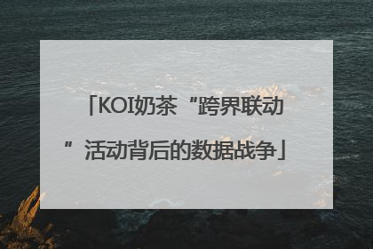 KOI奶茶“跨界联动”活动背后的数据战争