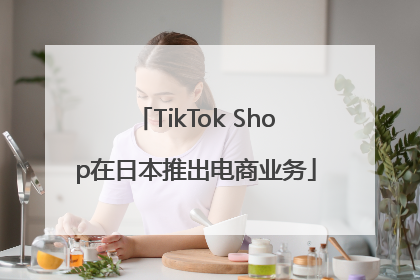 TikTok Shop在日本推出电商业务